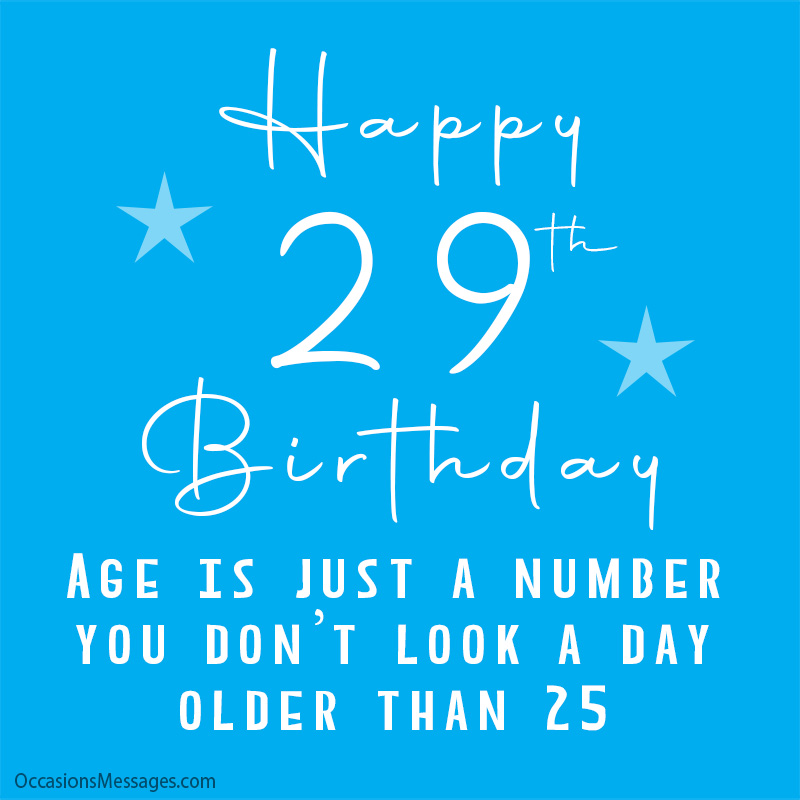 Joyeux 29e anniversaire. L'âge n'est qu'un chiffre auquel vous ne paraissez pas avoir plus de 25 ans.