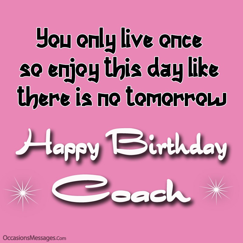 On ne vit qu'une fois alors profite de cette journée comme s'il n'y avait pas de lendemain, joyeux anniversaire cher coach