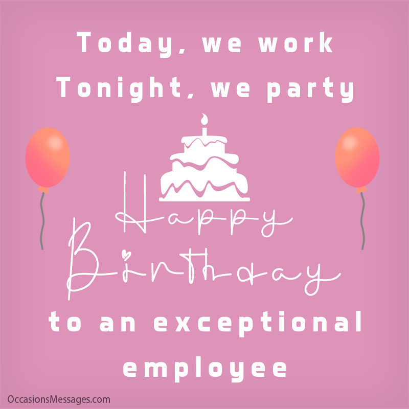 Aujourd'hui, nous travaillons. Ce soir, on fait la fête. Joyeux anniversaire à un employé exceptionnel.