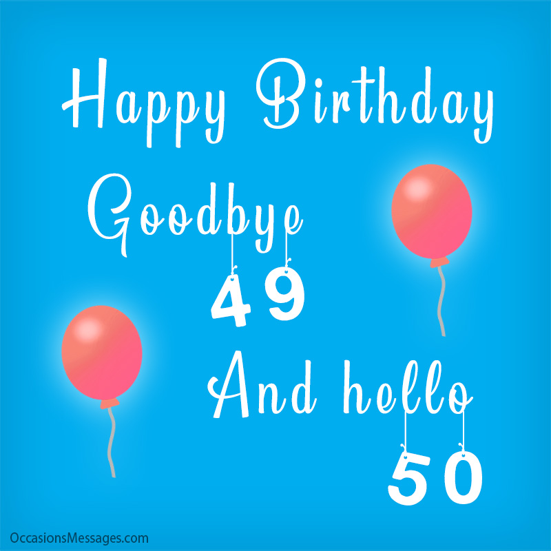 Au revoir 49 et bonjour 50. Joyeux anniversaire.